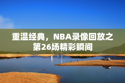 重温经典，NBA录像回放之第26场精彩瞬间