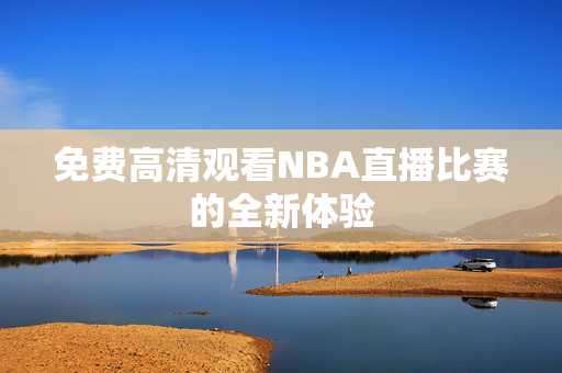 免费高清观看NBA直播比赛的全新体验