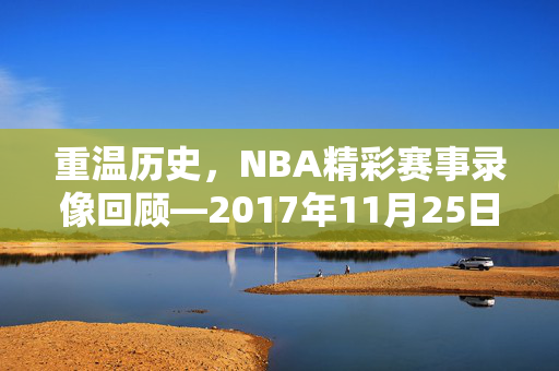 重温历史，NBA精彩赛事录像回顾—2017年11月25日