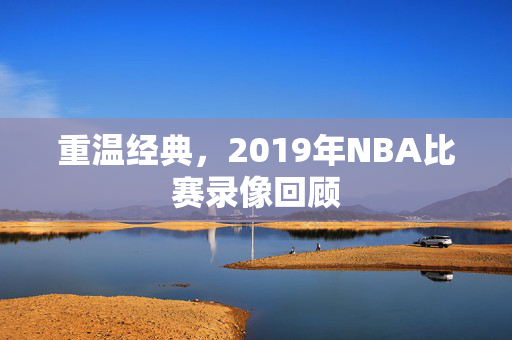 重温经典，2019年NBA比赛录像回顾