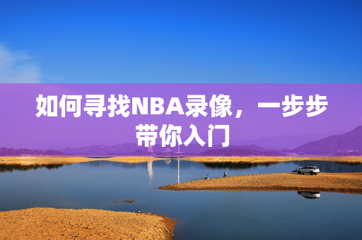 如何寻找NBA录像，一步步带你入门