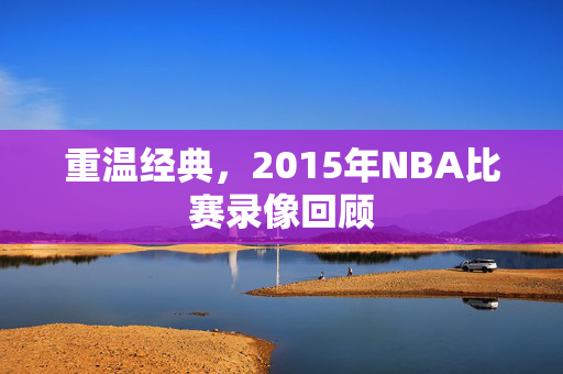 重温经典，2015年NBA比赛录像回顾