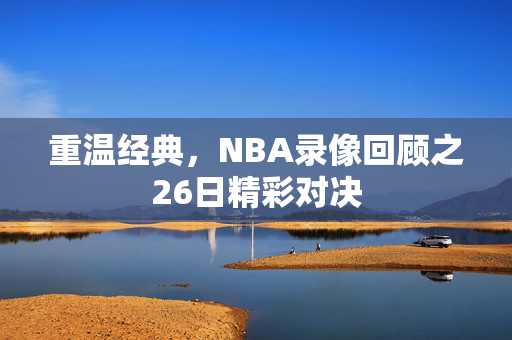 重温经典，NBA录像回顾之26日精彩对决