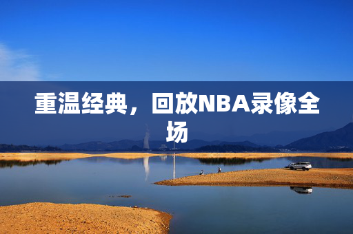 重温经典，回放NBA录像全场
