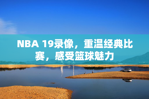 NBA 19录像，重温经典比赛，感受篮球魅力