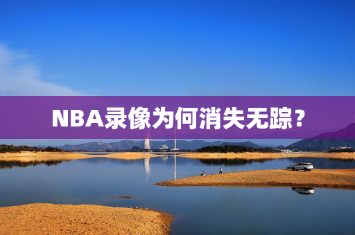 NBA录像为何消失无踪？