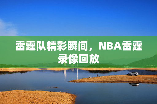 雷霆队精彩瞬间，NBA雷霆录像回放