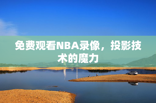 免费观看NBA录像，投影技术的魔力