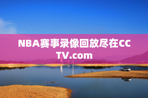 NBA赛事录像回放尽在CCTV.com