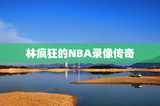 林疯狂的NBA录像传奇