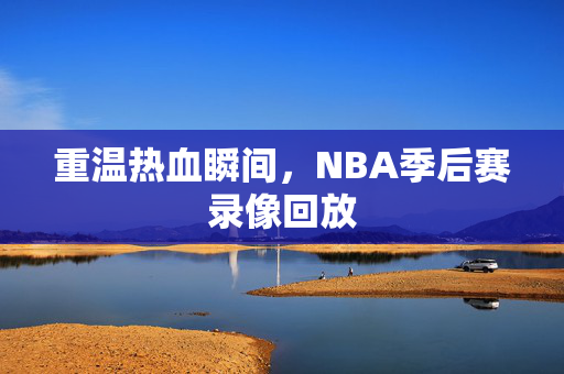 重温热血瞬间，NBA季后赛录像回放