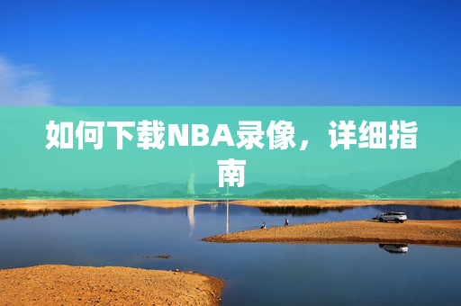 如何下载NBA录像，详细指南