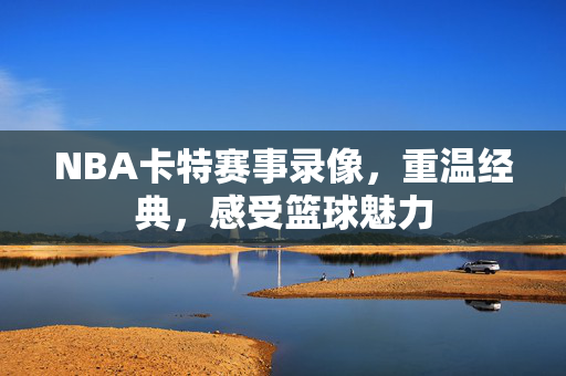 NBA卡特赛事录像，重温经典，感受篮球魅力