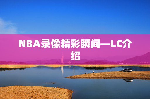 NBA录像精彩瞬间—LC介绍
