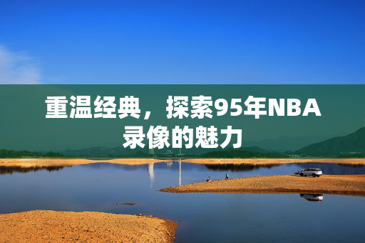 重温经典，探索95年NBA录像的魅力