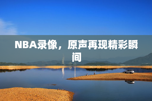 NBA录像，原声再现精彩瞬间