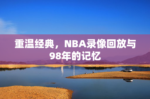 重温经典，NBA录像回放与98年的记忆