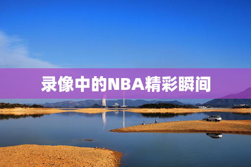 录像中的NBA精彩瞬间