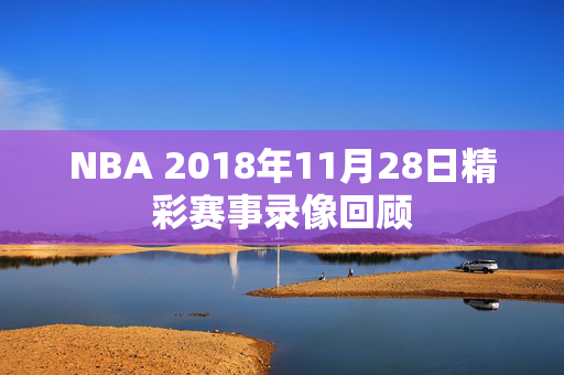 NBA 2018年11月28日精彩赛事录像回顾