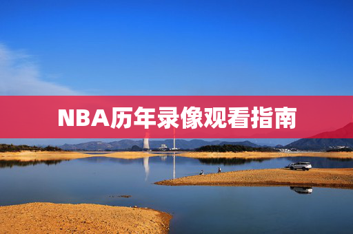 NBA历年录像观看指南