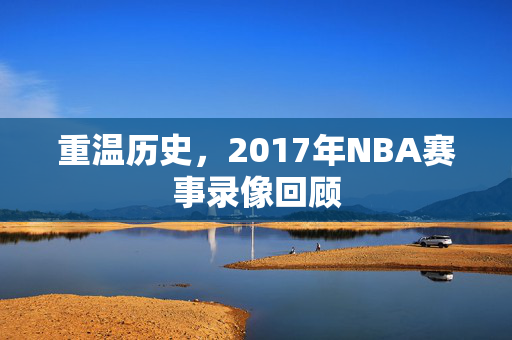 重温历史，2017年NBA赛事录像回顾