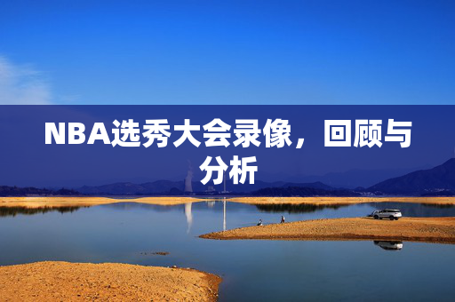 NBA选秀大会录像，回顾与分析