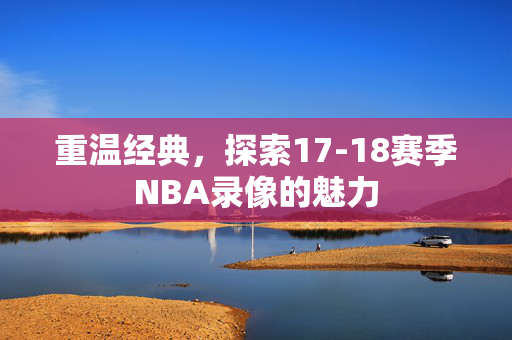 重温经典，探索17-18赛季NBA录像的魅力