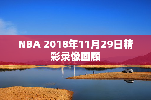 NBA 2018年11月29日精彩录像回顾