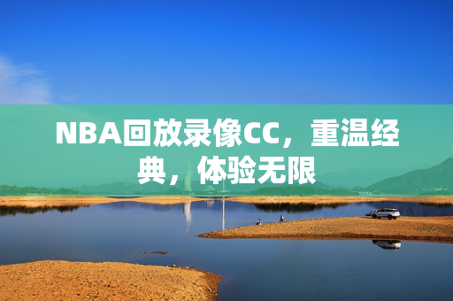 NBA回放录像CC，重温经典，体验无限