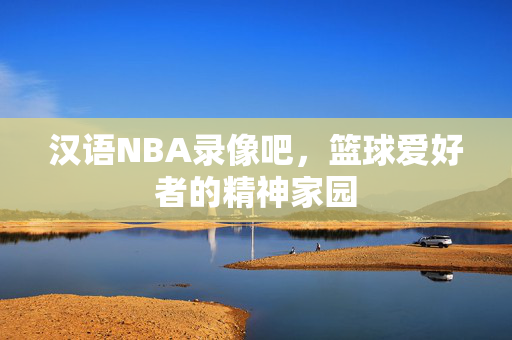 汉语NBA录像吧，篮球爱好者的精神家园