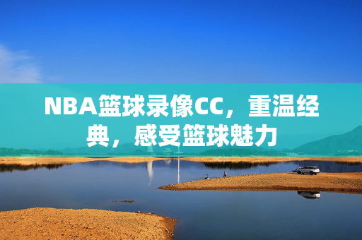 NBA篮球录像CC，重温经典，感受篮球魅力