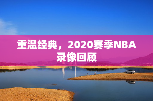 重温经典，2020赛季NBA录像回顾