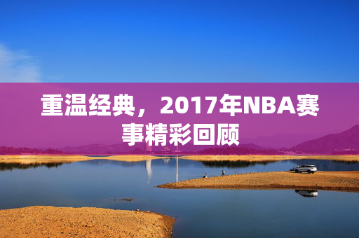 重温经典，2017年NBA赛事精彩回顾