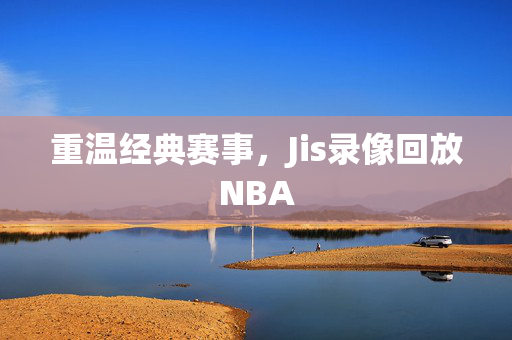 重温经典赛事，Jis录像回放NBA