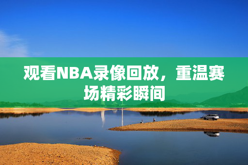 观看NBA录像回放，重温赛场精彩瞬间