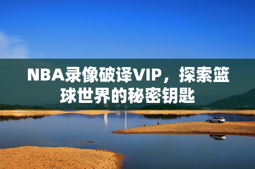 NBA录像破译VIP，探索篮球世界的秘密钥匙