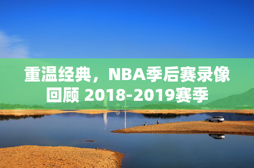 重温经典，NBA季后赛录像回顾 2018-2019赛季