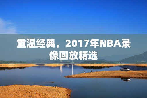 重温经典，2017年NBA录像回放精选