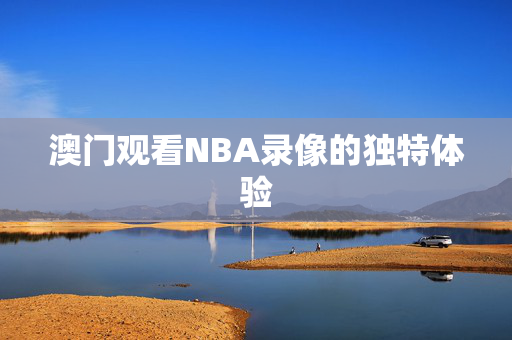 澳门观看NBA录像的独特体验