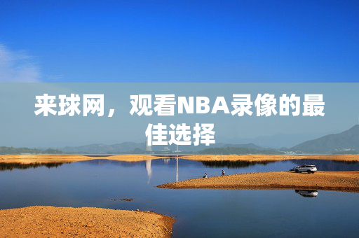 来球网，观看NBA录像的最佳选择