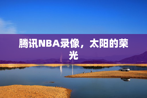 腾讯NBA录像，太阳的荣光