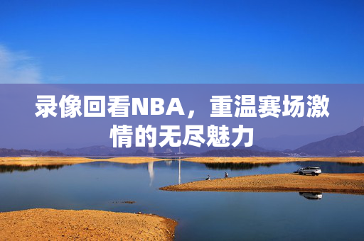 录像回看NBA，重温赛场激情的无尽魅力