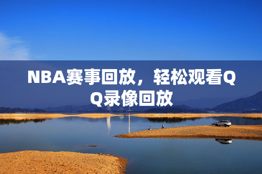 NBA赛事回放，轻松观看QQ录像回放