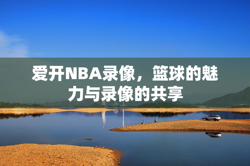 爱开NBA录像，篮球的魅力与录像的共享