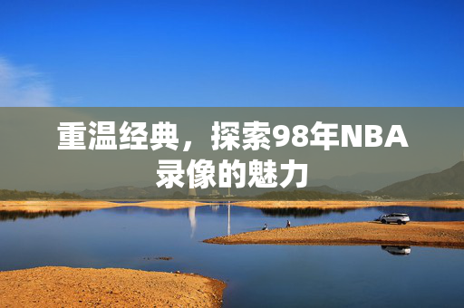 重温经典，探索98年NBA录像的魅力