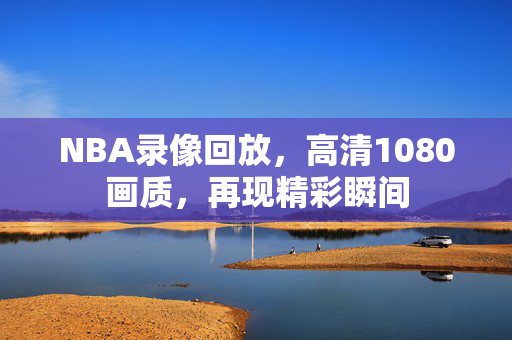 NBA录像回放，高清1080画质，再现精彩瞬间