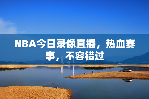 NBA今日录像直播，热血赛事，不容错过