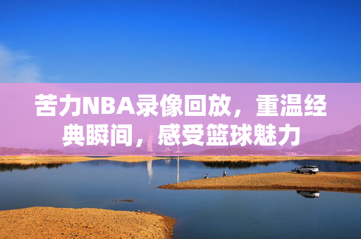 苦力NBA录像回放，重温经典瞬间，感受篮球魅力