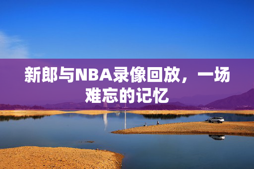 新郎与NBA录像回放，一场难忘的记忆