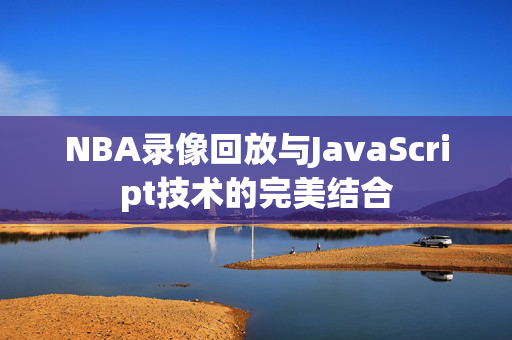 NBA录像回放与JavaScript技术的完美结合